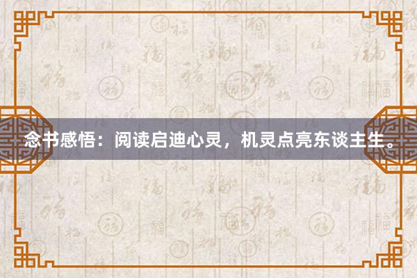 念书感悟：阅读启迪心灵，机灵点亮东谈主生。
