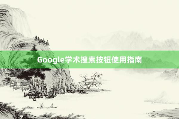 Google学术搜索按钮使用指南