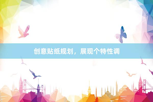 创意贴纸规划，展现个特性调