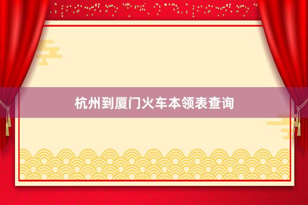 杭州到厦门火车本领表查询