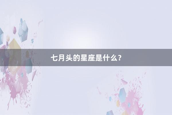 七月头的星座是什么？