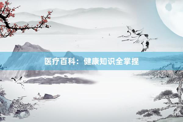 医疗百科：健康知识全掌捏